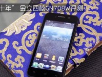 金立708w手机的性能和功能如何？（一款性价比较高的手机推荐）